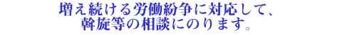 増え続ける労働紛争に対応して、斡旋等の相談にのります。